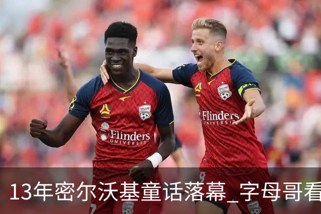 13年密尔沃基童话落幕 字母哥看球迷祝福视频落泪：雄鹿永远是家